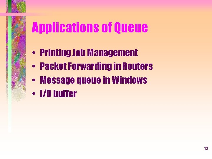 Applications of Queue • • Printing Job Management Packet Forwarding in Routers Message queue