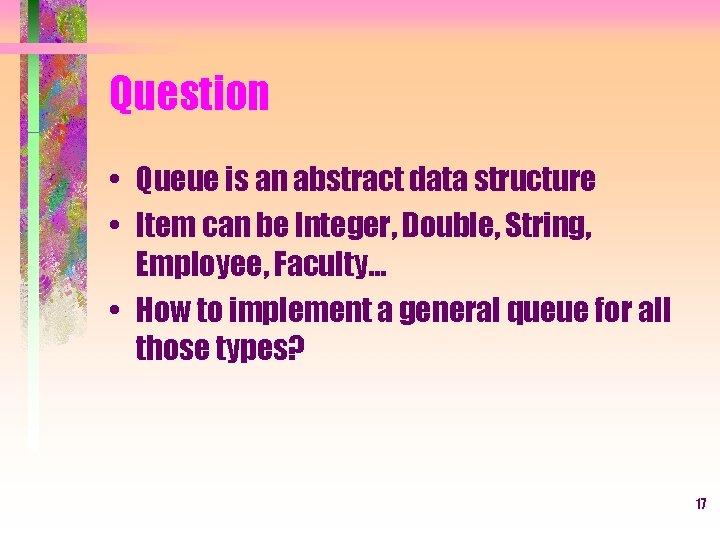 Question • Queue is an abstract data structure • Item can be Integer, Double,