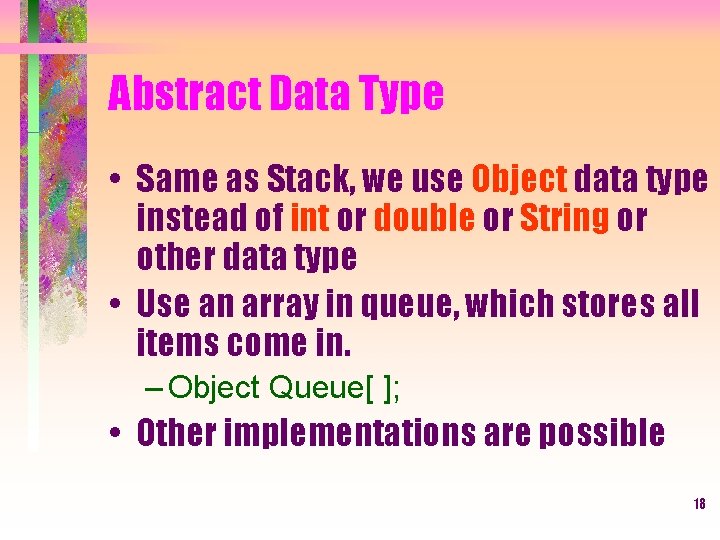 Abstract Data Type • Same as Stack, we use Object data type instead of