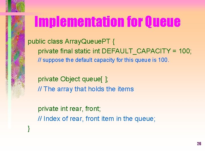 Implementation for Queue public class Array. Queue. PT { private final static int DEFAULT_CAPACITY