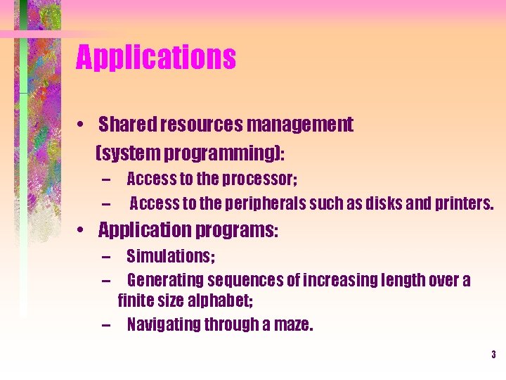Applications • Shared resources management (system programming): – Access to the processor; – Access