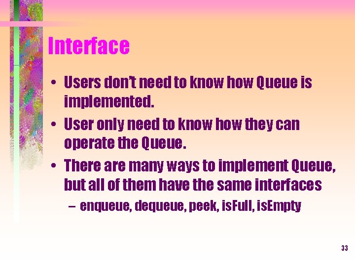 Interface • Users don’t need to know how Queue is implemented. • User only