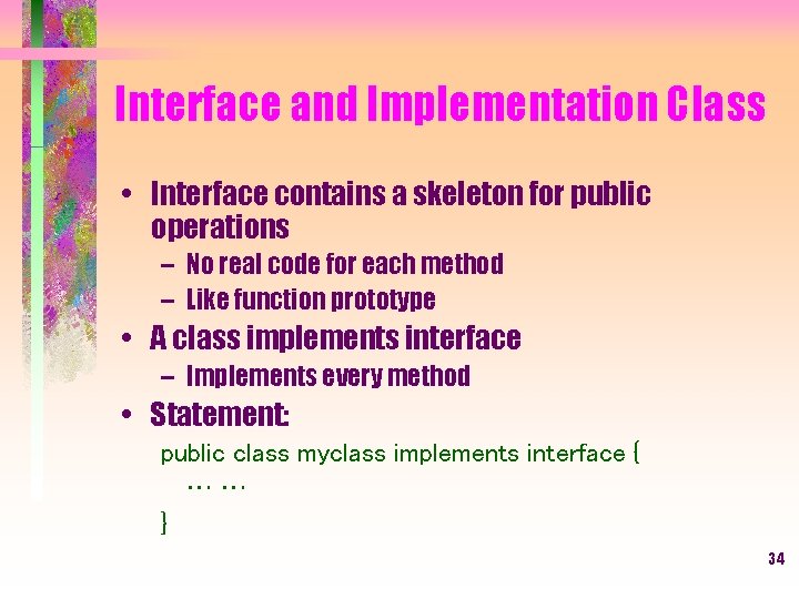 Interface and Implementation Class • Interface contains a skeleton for public operations – No
