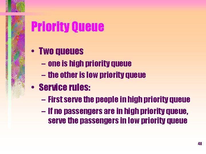 Priority Queue • Two queues – one is high priority queue – the other