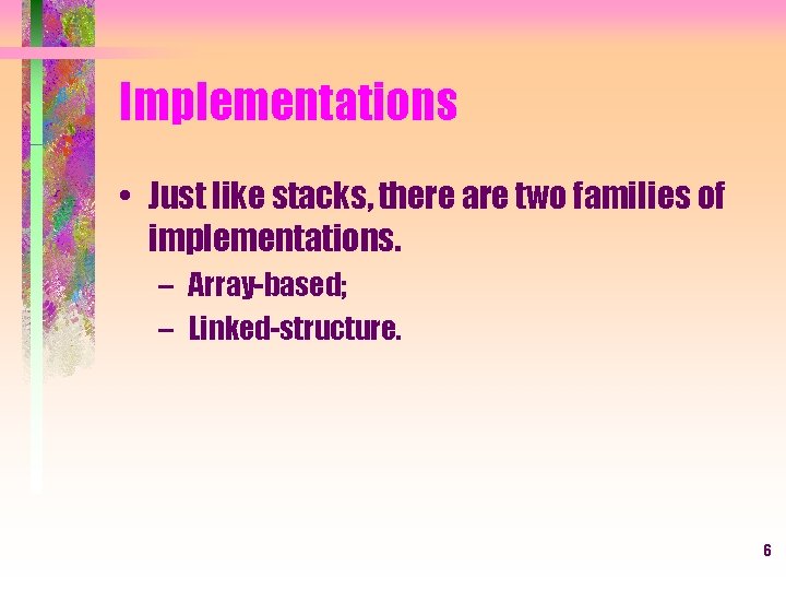 Implementations • Just like stacks, there are two families of implementations. – Array-based; –