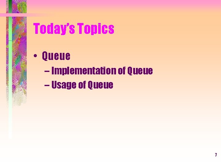Today’s Topics • Queue – Implementation of Queue – Usage of Queue 7 