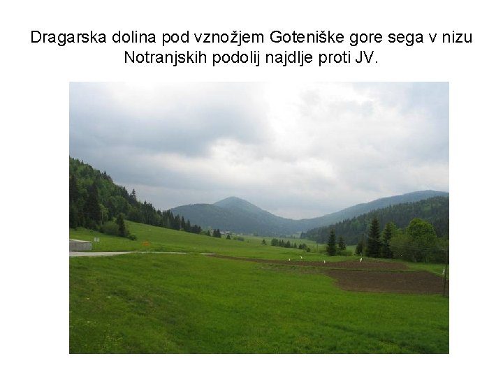 Dragarska dolina pod vznožjem Goteniške gore sega v nizu Notranjskih podolij najdlje proti JV.