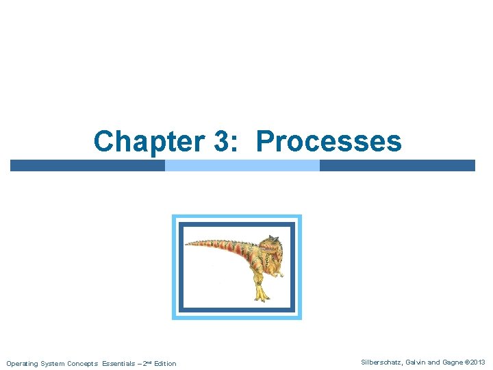 Chapter 3: Processes Operating System Concepts Essentials – 2 nd Edition Silberschatz, Galvin and