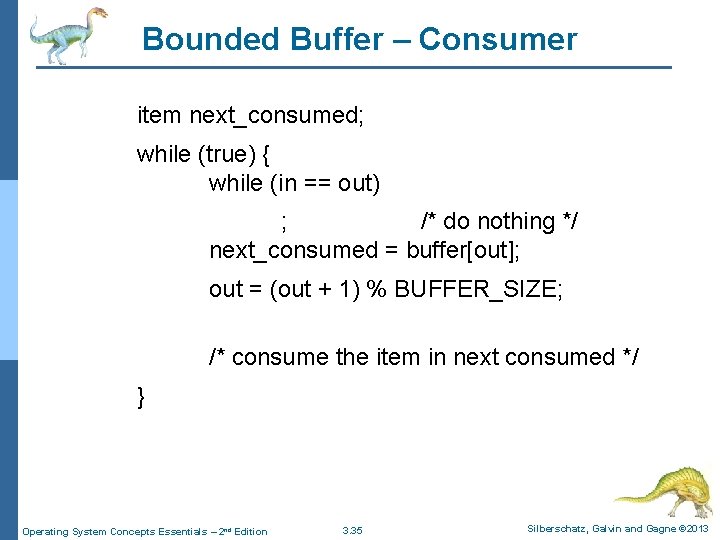Bounded Buffer – Consumer item next_consumed; while (true) { while (in == out) ;