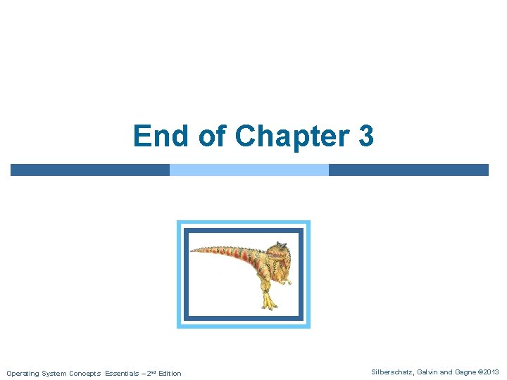 End of Chapter 3 Operating System Concepts Essentials – 2 nd Edition Silberschatz, Galvin