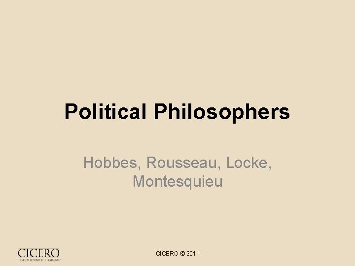 Political Philosophers Hobbes, Rousseau, Locke, Montesquieu CICERO © 2011 