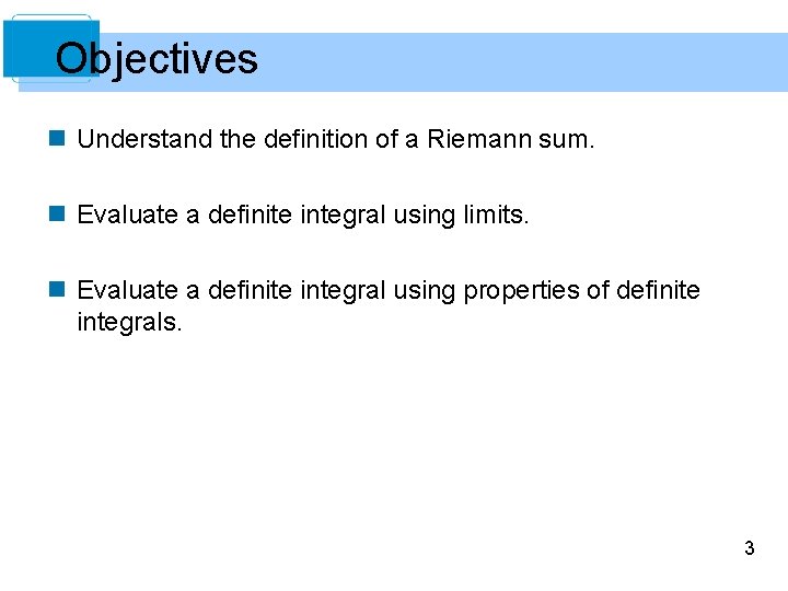 Objectives n Understand the definition of a Riemann sum. n Evaluate a definite integral