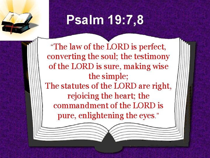 Psalm 19: 7, 8 “The law of the LORD is perfect, converting the soul;