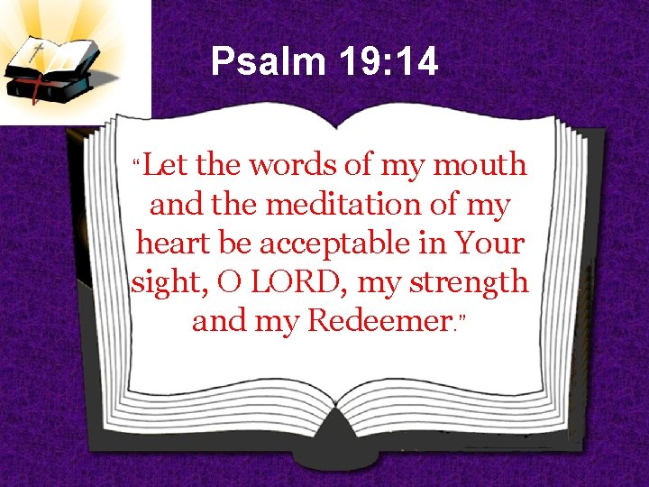 Psalm 19: 14 “Let the words of my mouth and the meditation of my
