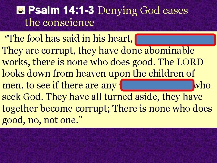 Psalm 14: 1 -3 Denying God eases the conscience “The fool has said in