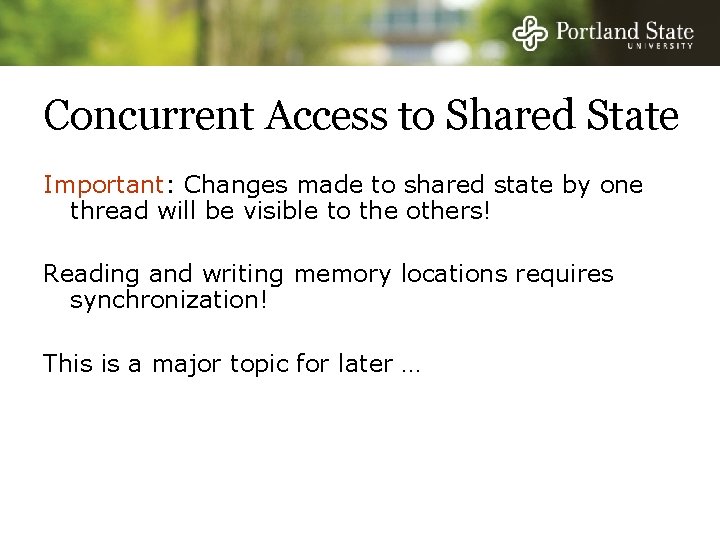 Concurrent Access to Shared State Important: Changes made to shared state by one thread