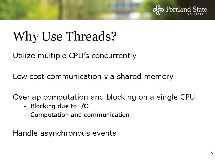 Why Use Threads? Utilize multiple CPU’s concurrently Low cost communication via shared memory Overlap