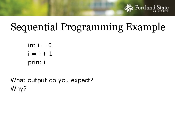 Sequential Programming Example int i = 0 i=i+1 print i What output do you