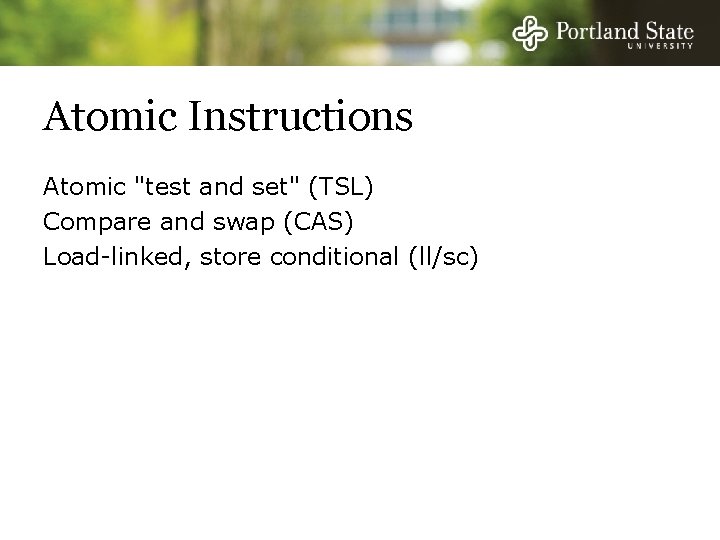 Atomic Instructions Atomic "test and set" (TSL) Compare and swap (CAS) Load-linked, store conditional