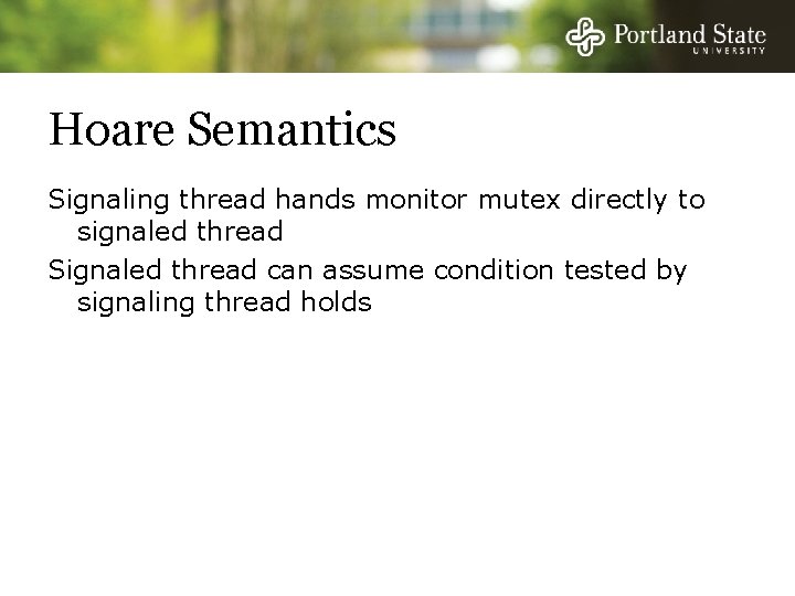 Hoare Semantics Signaling thread hands monitor mutex directly to signaled thread Signaled thread can