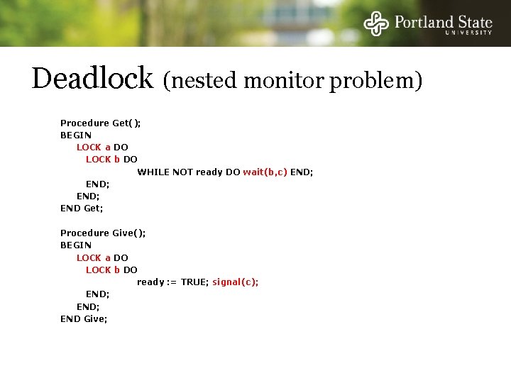 Deadlock (nested monitor problem) Procedure Get(); BEGIN LOCK a DO LOCK b DO WHILE