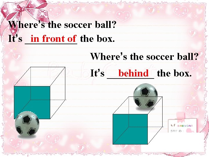 Where’s the soccer ball? It’s _____ in front of the box. Where’s the soccer