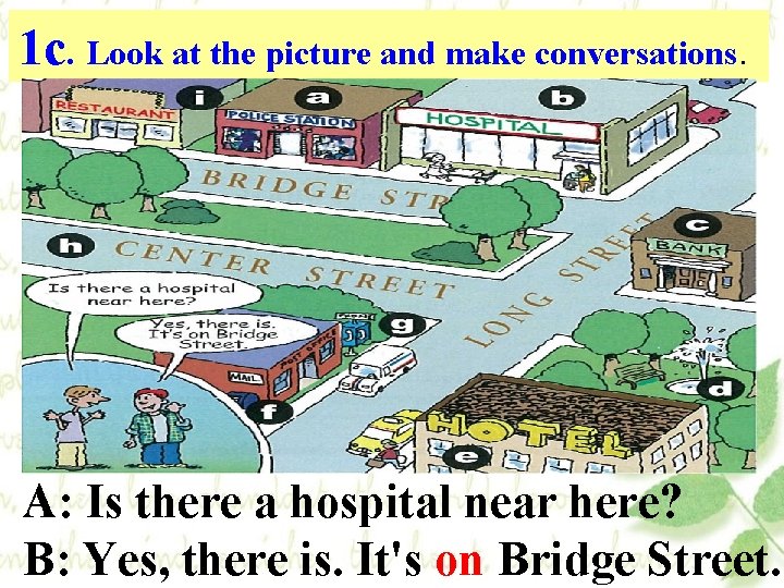 1 c. Look at the picture and make conversations. A: Is there a hospital