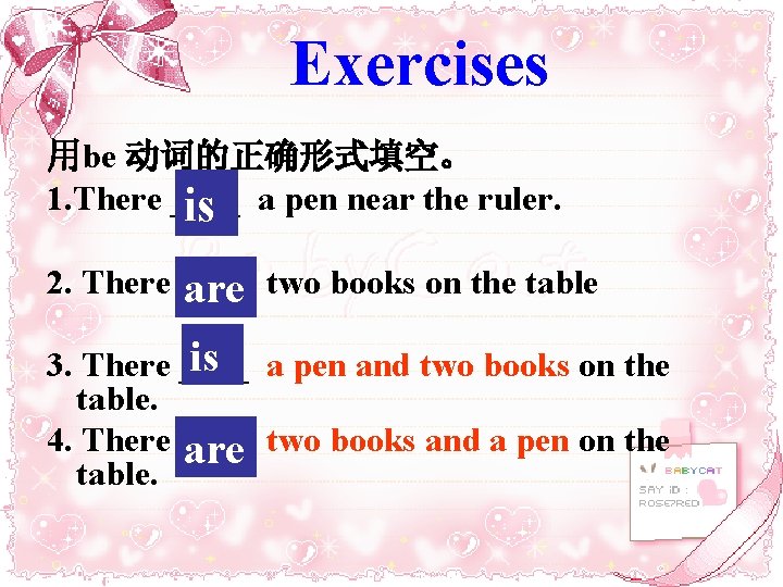 Exercises 用be 动词的正确形式填空。 1. There ____ is a pen near the ruler. 2. There