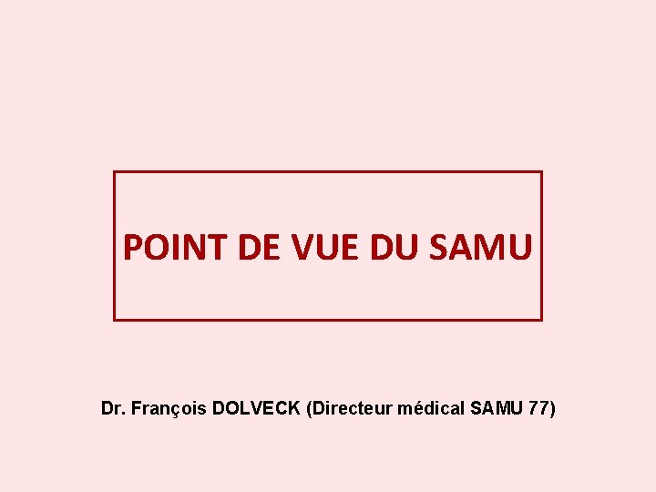 POINT DE VUE DU SAMU Dr. François DOLVECK (Directeur médical SAMU 77) 