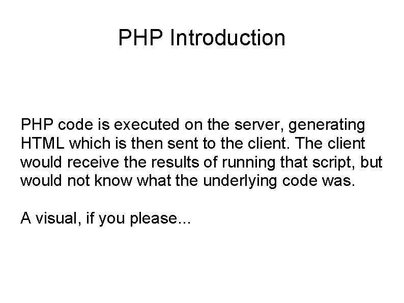 PHP Introduction PHP code is executed on the server, generating HTML which is then