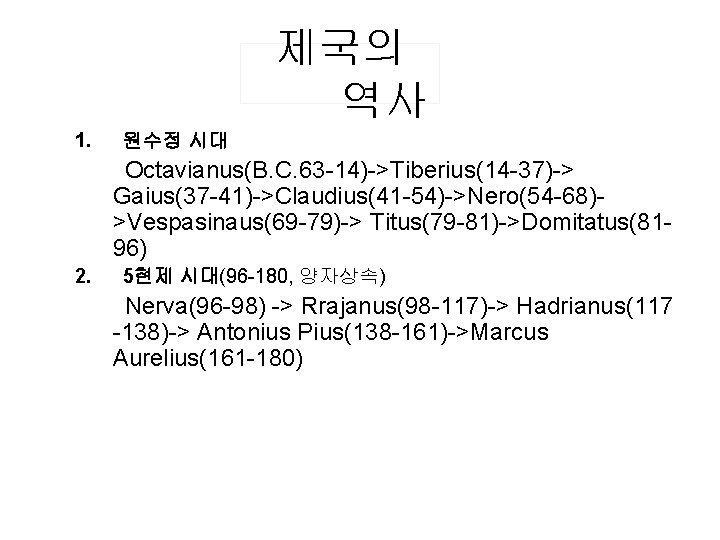 제국의 역사 1. 원수정 시대 Octavianus(B. C. 63 -14)->Tiberius(14 -37)-> Gaius(37 -41)->Claudius(41 -54)->Nero(54 -68)>Vespasinaus(69