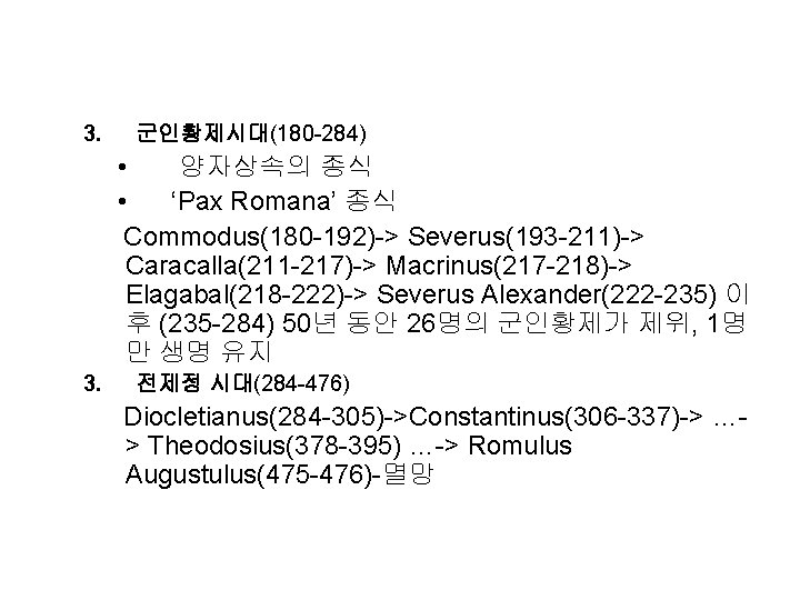 3. 군인황제시대(180 -284) • 양자상속의 종식 • ‘Pax Romana’ 종식 Commodus(180 -192)-> Severus(193 -211)->