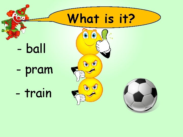 What is it? - ball - pram - train 