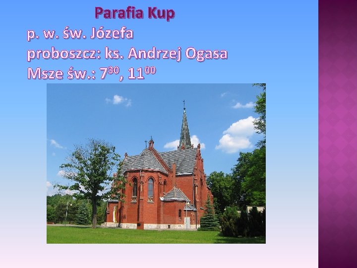 Parafia Kup p. w. św. Józefa proboszcz: ks. Andrzej Ogasa Msze św. : 730,