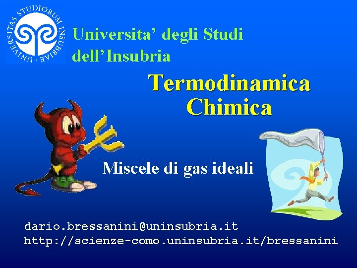 Universita’ degli Studi dell’Insubria Termodinamica Chimica Miscele di gas ideali dario. bressanini@uninsubria. it http: