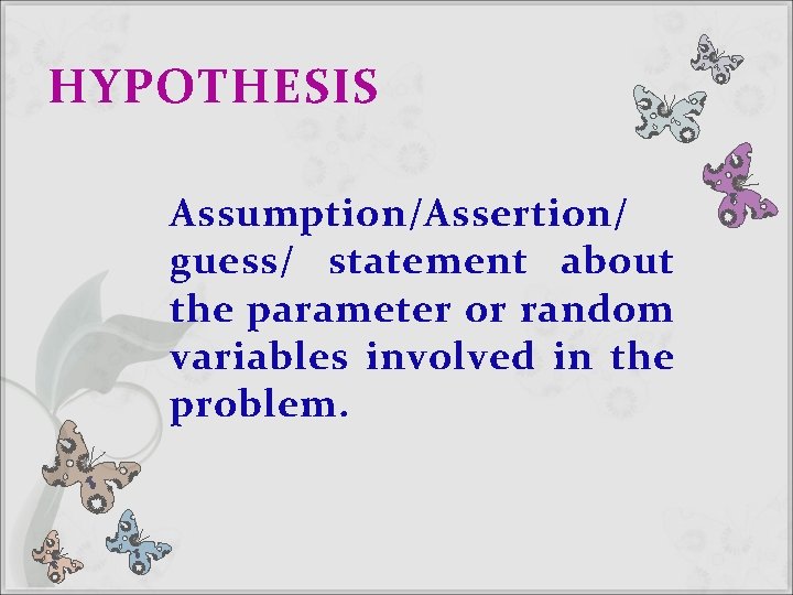 HYPOTHESIS Assumption/Assertion/ guess/ statement about the parameter or random variables involved in the problem. HYPOTHESIS Assumption/Assertion/ guess/ statement about the parameter or random variables involved in the problem.
