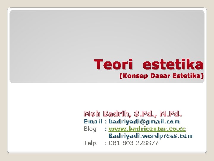 Teori estetika (Konsep Dasar Estetika) Moh Badrih, S. Pd. , M. Pd. Email :