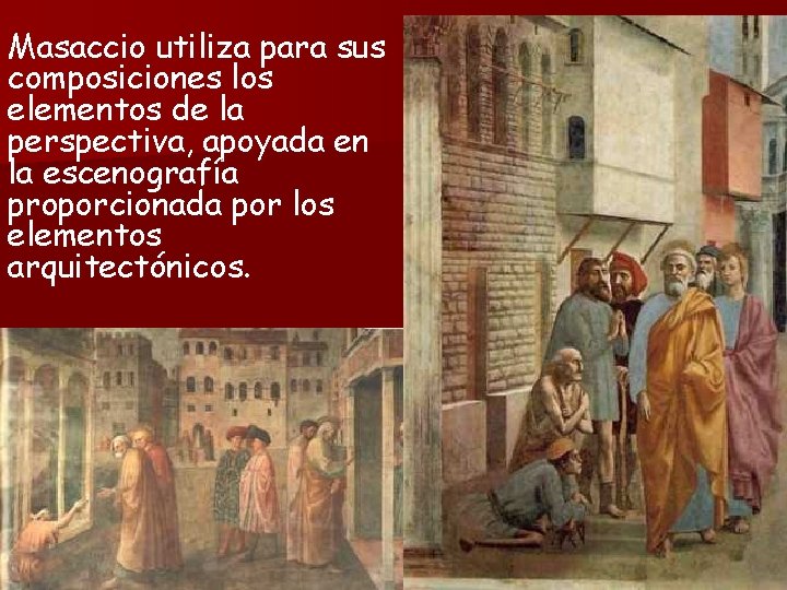 Masaccio utiliza para sus composiciones los elementos de la perspectiva, apoyada en la escenografía