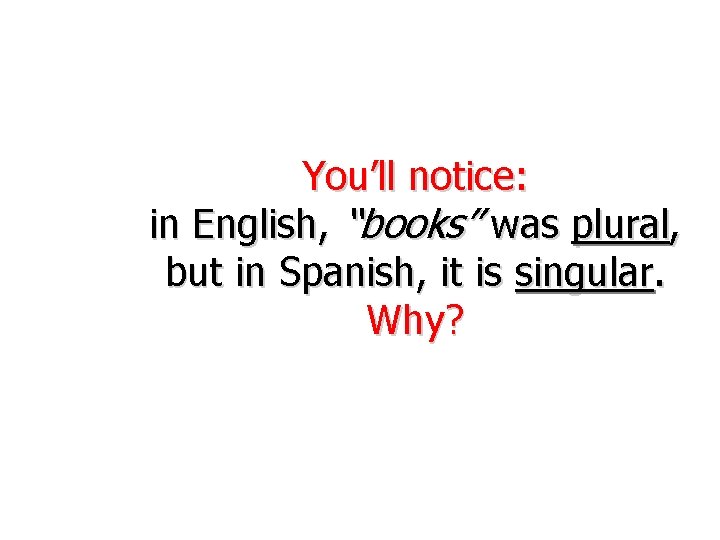 You’ll notice: in English, “books” was plural, but in Spanish, it is singular. Why?