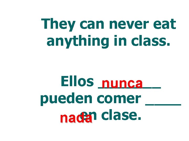 They can never eat anything in class. Ellos _______ nunca pueden comer ____ en