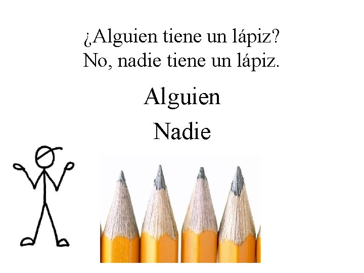 ¿Alguien tiene un lápiz? No, nadie tiene un lápiz. Alguien Nadie 