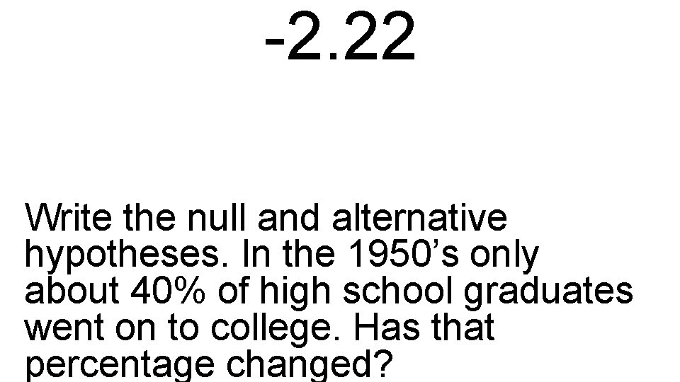 -2. 22 Write the null and alternative hypotheses. In the 1950’s only about 40%