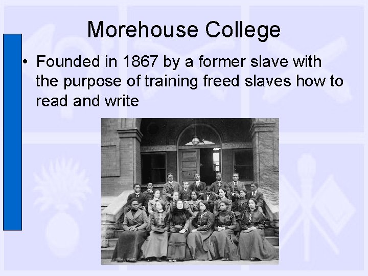 Morehouse College • Founded in 1867 by a former slave with the purpose of