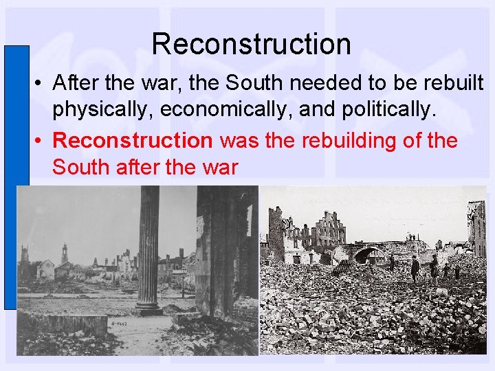 Reconstruction • After the war, the South needed to be rebuilt physically, economically, and