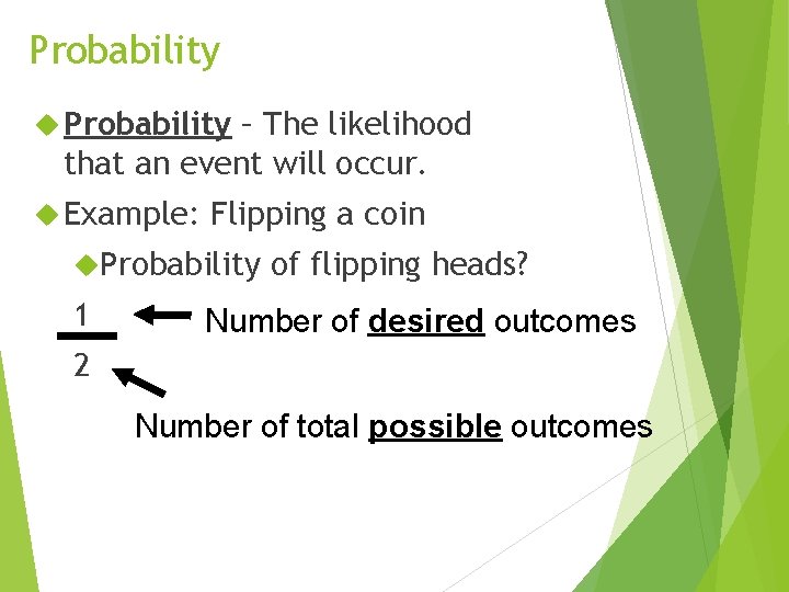 Probability – The likelihood that an event will occur. Example: Flipping a coin Probability