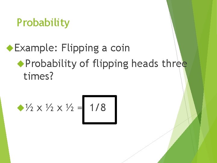 Probability Example: Flipping a coin Probability of flipping heads three times? ½ x ½