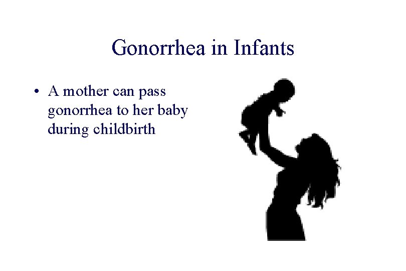 STD 101 for Non-Clinicians Gonorrhea in Infants • A mother can pass gonorrhea to