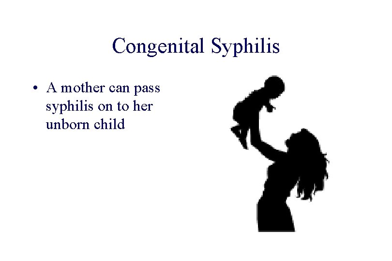 STD 101 for Non-Clinicians Syphilis Congenital Syphilis • A mother can pass syphilis on