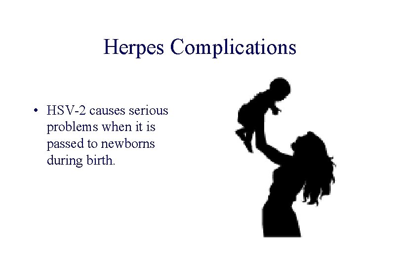 STD 101 for Non-Clinicians Herpes Complications • HSV-2 causes serious problems when it is
