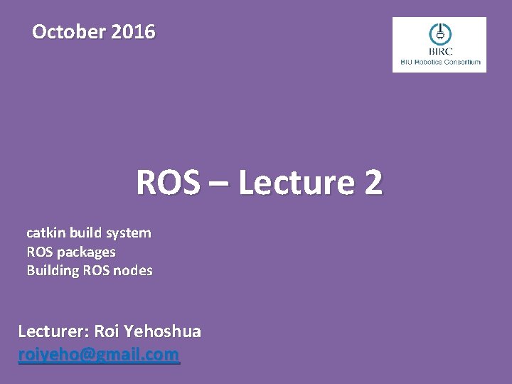 October 2016 ROS – Lecture 2 catkin build system ROS packages Building ROS nodes